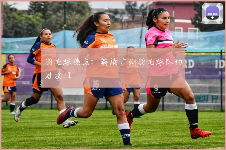 羽毛球热点：解读广州羽毛球队的进攻_1