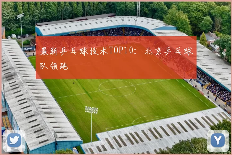 最新乒乓球技术TOP10：北京乒乓球队领跑