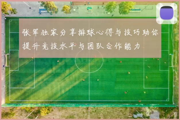 张军独家分享排球心得与技巧助你提升竞技水平与团队合作能力