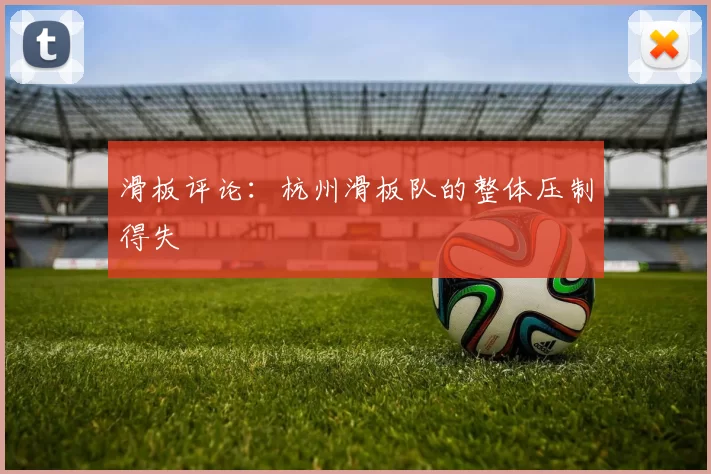 滑板评论：杭州滑板队的整体压制得失