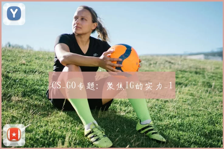 CS_GO专题：聚焦IG的实力_1